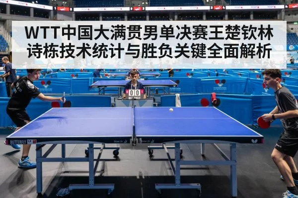 WTT中国大满贯男单决赛王楚钦林诗栋技术统计与胜负关键全面解析（KAIYUN）
