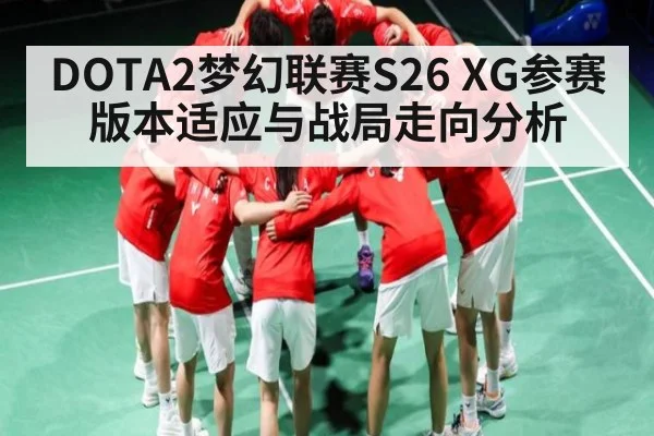 DOTA2梦幻联赛S26 XG参赛版本适应与战局走向分析（KAIYUN）